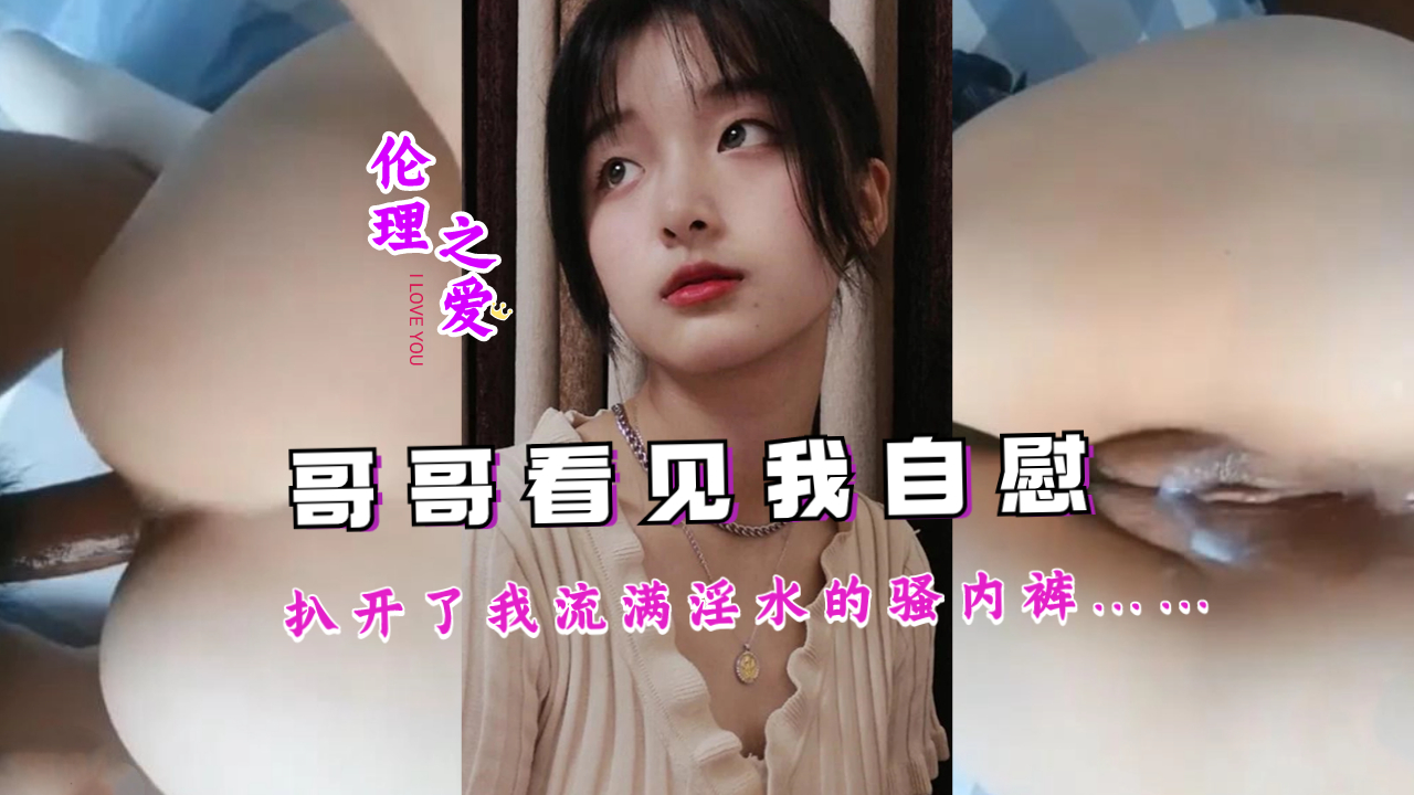 亲眼目睹妹妹自慰全过程！淫水浸透内裤的湿身诱惑，哥哥忍不住撕开最后的防线…