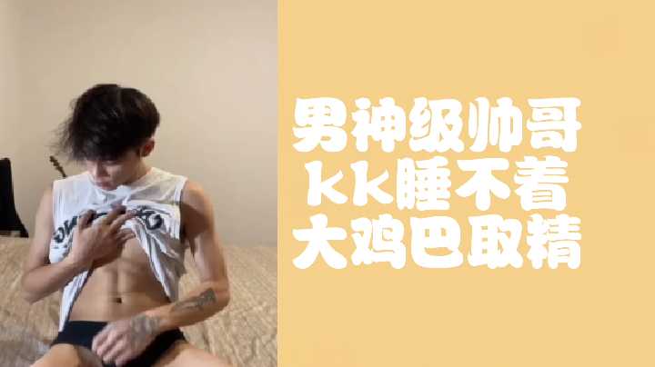 男神级帅哥kk深夜难耐,大鸡巴狂暴射精取精