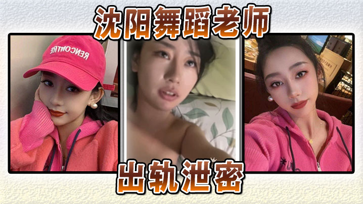 沈阳人妻舞蹈老师出轨泄密，淫荡肉体被偷拍狂干