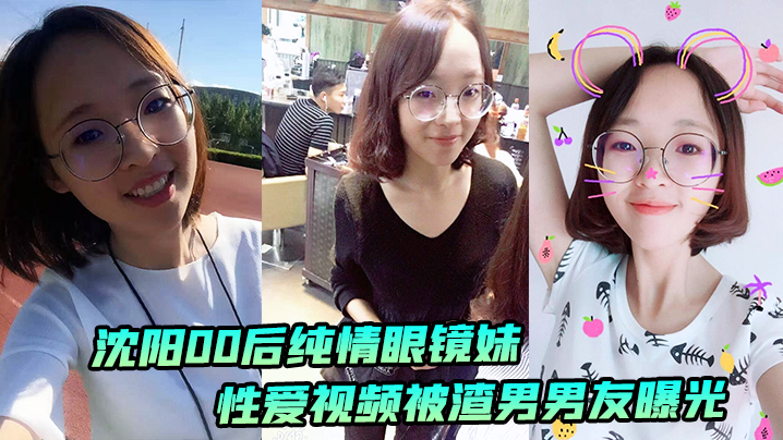 沈阳00后眼镜妹纯情沦陷 渣男偷拍狂操内射曝光