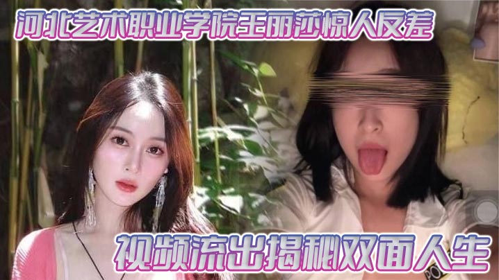 河北艺校王丽莎反差流出，清纯学妹遭狂干内射