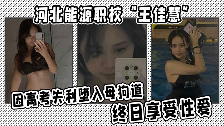河北能源职校王佳慧高考失利沦为人肉便器！每日被狂操内射成淫荡母狗