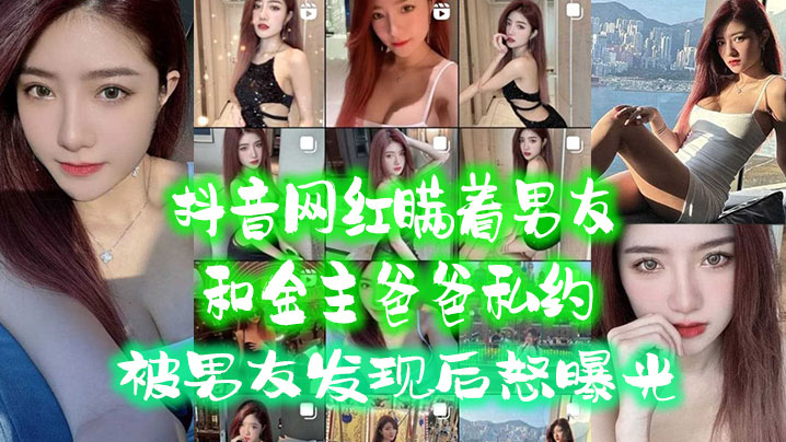 抖音极品网红偷情金主，被男友逮到狂干内射曝光！