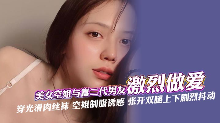 空姐女友制服诱惑！深喉口爆 手指狂插嫩穴 无套内射