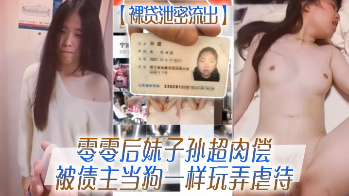 零零后裸贷嫩妹孙超肉偿债主，巨乳被爆操如母狗般虐待