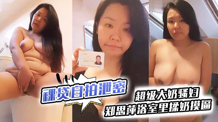 超级大奶骚妇郑思萍裸贷自拍泄密！浴室揉奶摸逼高潮狂喷