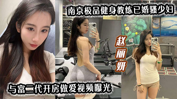 南京极品人妻健身教练赵丽妍：酒店沦陷富二代，骚穴被狂操内射爆浆