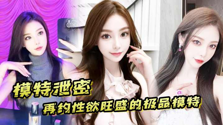 极品模特泄密求干，淫水泛滥狂操到腿软
