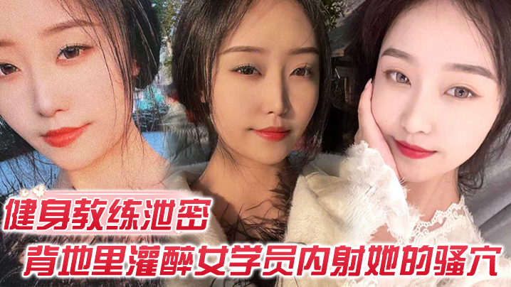健身教练泄密：灌醉女学员狂干内射骚穴