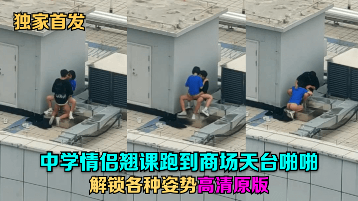 学生情侣翘课天台野战，狂干解锁各种姿势高清内射