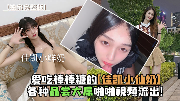 佳凯小仙奶饥渴口爆巨根，淫荡吞精视频流出