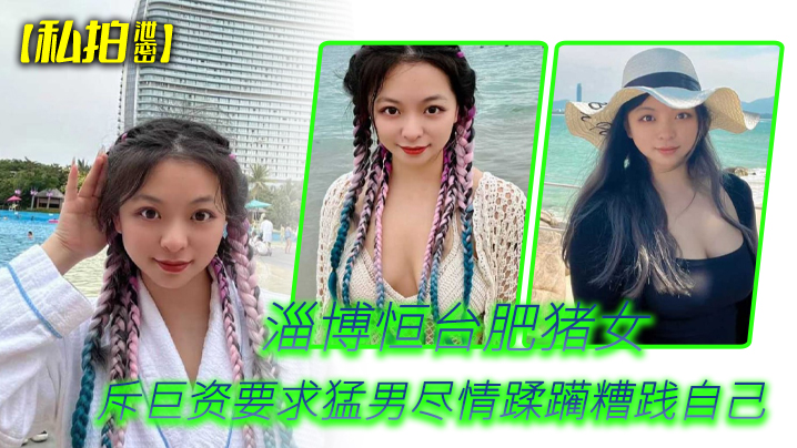 私拍泄密！淄博恒台肥骚母狗斥巨资求猛男爆操糟践