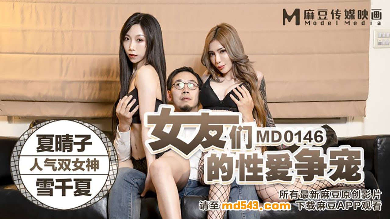 MD0146 双骚货争宠！夏晴子雪千夏的爆操3P大战