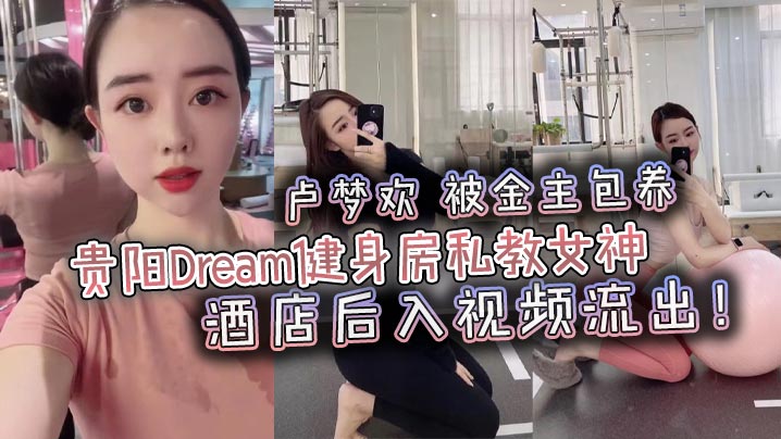 Dream健身房私教卢梦欢被金主酒店后入狂干内射流出