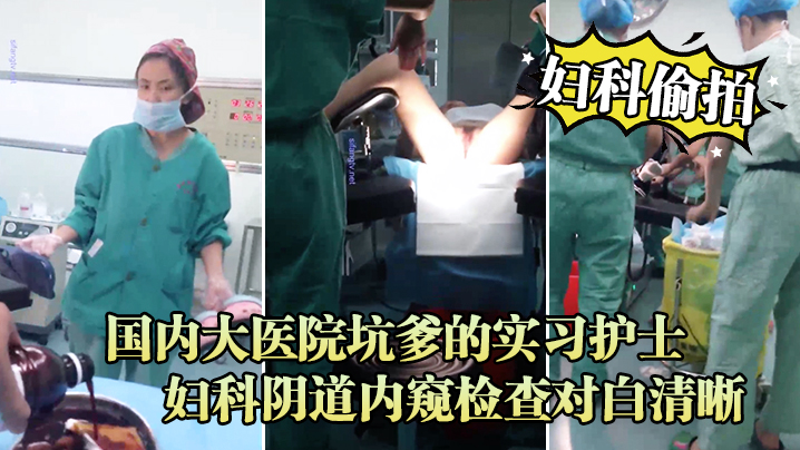 偷拍实习护士！妇科内窥检查高清对白，极品骚穴被看光