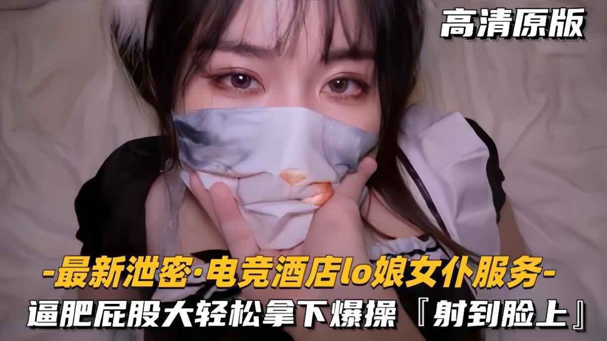 泄密电竞酒店Lo娘女仆！肥逼巨臀疯狂内射颜射！