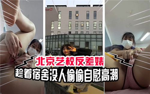北京艺校极品骚货，宿舍无人偷摸自慰喷潮！