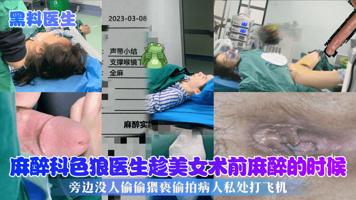 麻醉科色狼医生！趁美女术前昏迷偷拍私处打飞机爆浆