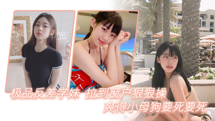 反差学妹窗前被爆操！浪叫比母猪还淫荡