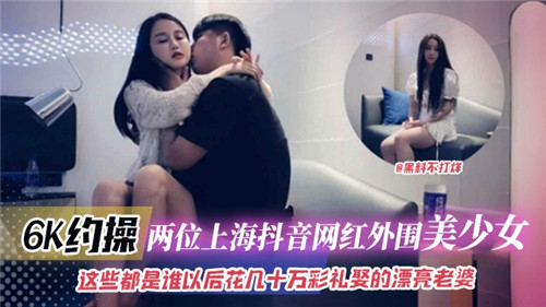 6K双飞狂干两位抖音网红外围美少女 巨乳爆操内射颜射