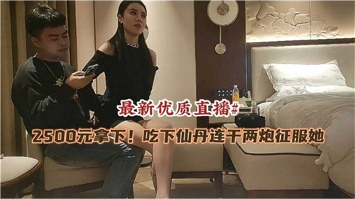 2500元仙丹加持！连干两炮爆操征服极品人妻