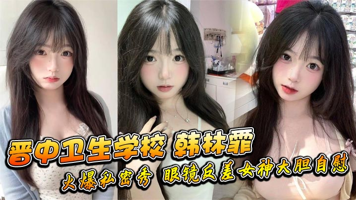 晋中卫校眼镜女神韩林霏狂野自慰骚穴湿透！