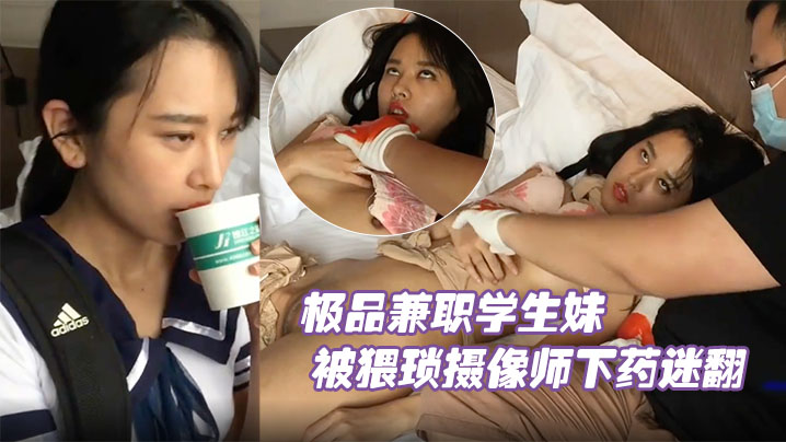 兼职学生妹被猥琐摄像师下药迷晕，爆操嫩鲍内射原档流出
