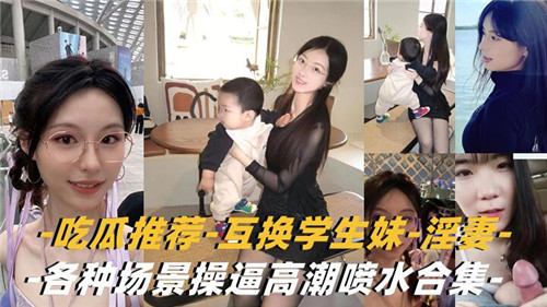 互换淫妻学生妹爆操合集！乱交潮喷内射狂干