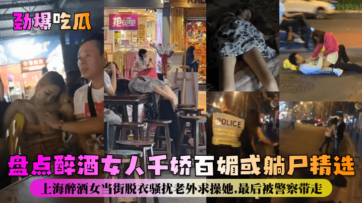 醉后发骚！上海醉酒女当街扒光勾引老外求操，惨被警察带走