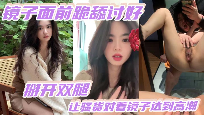 镜前骚货跪舔掰穴，自慰高潮狂喷