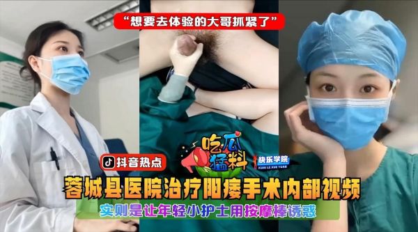 【独家猛料】蓉城医院阳痿治疗实为嫩护士按摩棒调教，大哥被内射崩溃