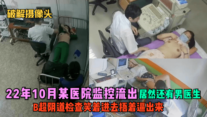 22年10月医院监控偷拍：极品人妻B超检查遭男医生狂干，笑着进去捂着逼出来！