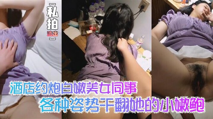 酒店私拍流出！白嫩女同事被爆操嫩鲍，各种姿势狂干内射完美露脸
