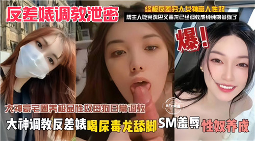 反差婊泄密调教：毒龙舔脚狂饮尿，SM羞辱彻底沦为性奴