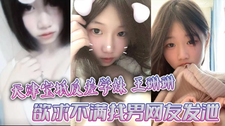 天津宝坻反差骚学妹王珊珊，淫荡饥渴约炮狂操，大量裸聊私拍露脸外泄