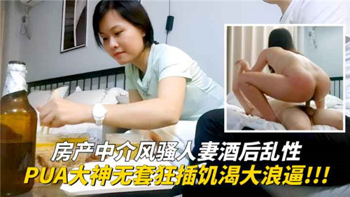 人妻中介酒后发骚，PUA大神无套爆操浪逼内射