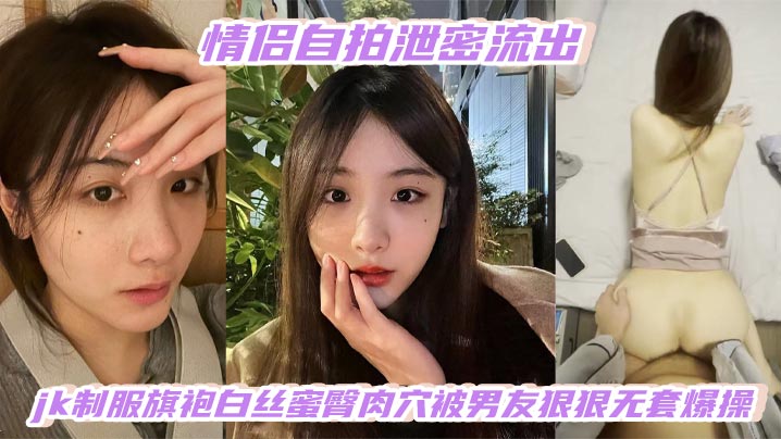 极品白嫩JK制服少女旗袍白丝 蜜臀肉穴被男友疯狂无套内射