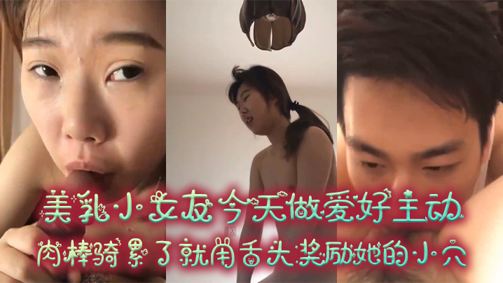 情侣偷拍！极品小女友主动骑乘榨精，美乳摇荡高潮后舔穴奖励