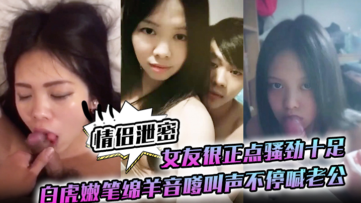 极品白虎女友骚穴被狂干，绵羊音嗲叫不停喊老公