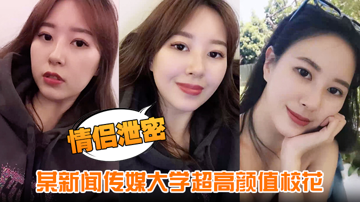 新闻传媒大学校花绝美颜值！男友偷拍泄密爆操内射全程