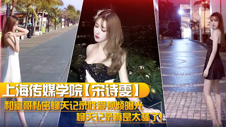 上海传媒校花宋诗雯 私密骚聊记录 淫乱视频外泄 被富哥内射到失禁