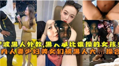 媚黑人妻少妇美少女！国内极品巨乳被黑人巨根狂插，骚穴沦陷内射狂潮