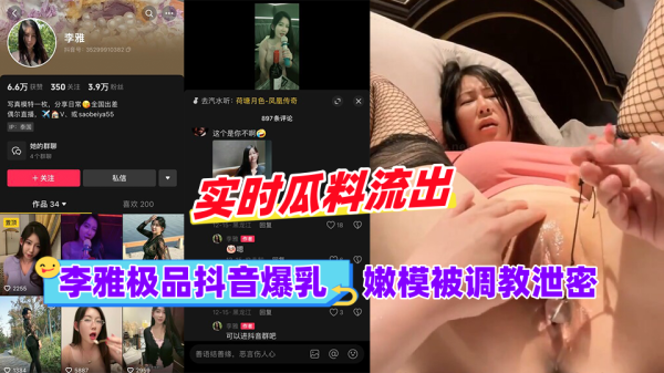 极品抖音嫩模李雅被黑料调教成泄密骚货