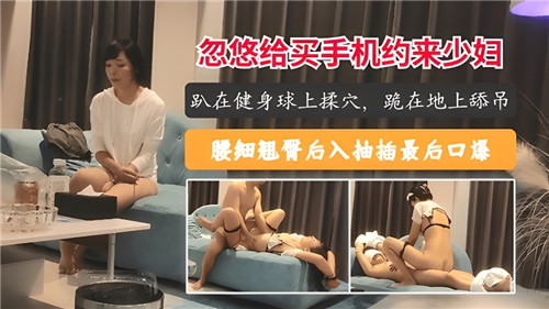 骗买手机！寂寞人妻乖乖被搞到高潮狂求内射！