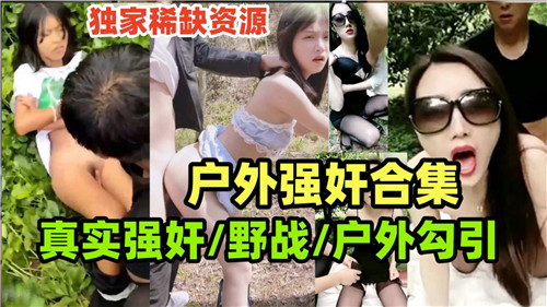 真实野战合集！户外勾引强上骚穴，巨乳被操到喷水