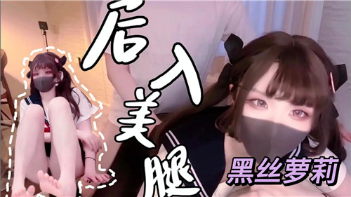 黑丝美腿嫩萝莉 后入爆操到痉挛