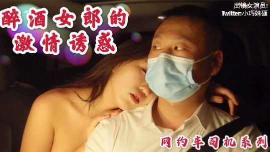 沈樵出狱！极品醉酒骚货勾引网约车司机，后座狂野车震无套内射！