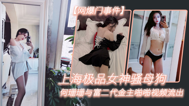 网曝！上海极品女神何珊珊，骚穴被富二代金主狂操淫荡视频流出！