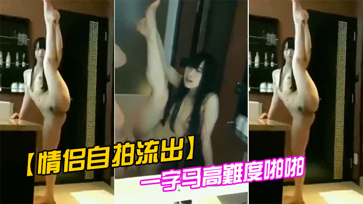 偷跑流出！情侣一字马爆操高难度体位狂干