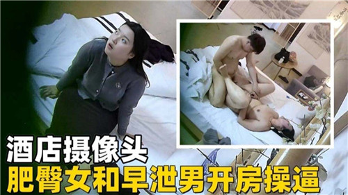 酒店偷拍：肥臀骚女被早泄男狂操爆操内射